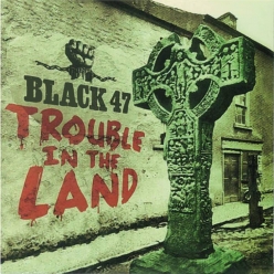 Black 47 - Trouble in the Land